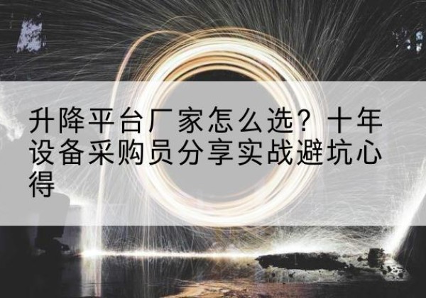 遵化升降平台厂家-怎么选？十年设备采购员分享实战避坑心得
