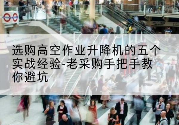 遵化高空作业升降机厂家-选购高空作业升降机的五个实战经验-老采购手把手教你避坑
