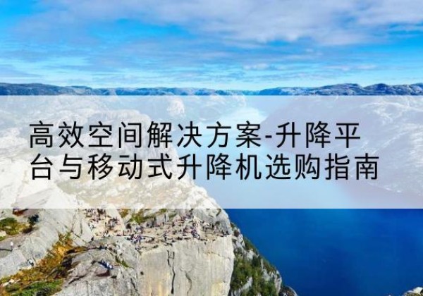 遵化升降平台厂家-*空间解决方案-升降平台与移动式升降机选购指南