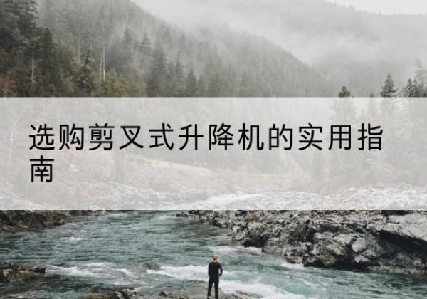 遵化剪叉式升降机怎么选-选购剪叉式升降机的实用指南