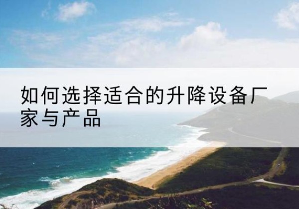 遵化电动升降平台厂家-如何选择适合的升降设备厂家与产品